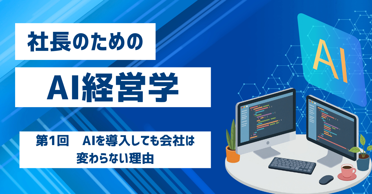 「社長のためのAI経営学」第1回 AIを導入しても会社は変わらない理由(2026年7月15日)