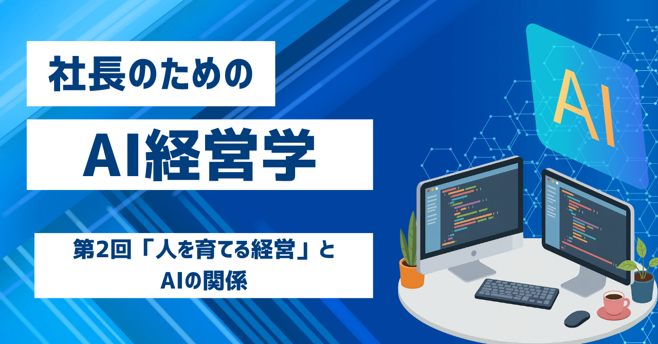「社長のためのAI経営学」第2回 AIが普及するほど、人を育てる経営が問われる時代になる(2026年7月25日)